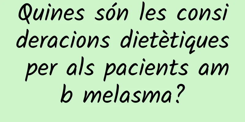 Quines són les consideracions dietètiques per als pacients amb melasma?