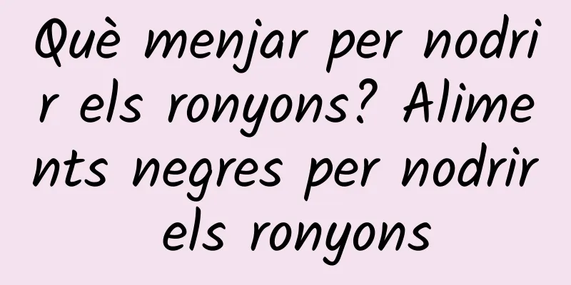 Què menjar per nodrir els ronyons? Aliments negres per nodrir els ronyons