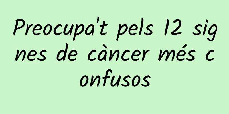 Preocupa't pels 12 signes de càncer més confusos