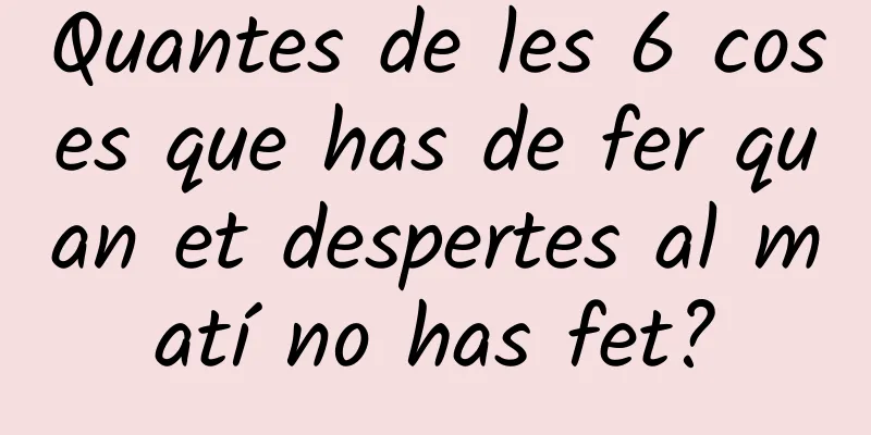 Quantes de les 6 coses que has de fer quan et despertes al matí no has fet?