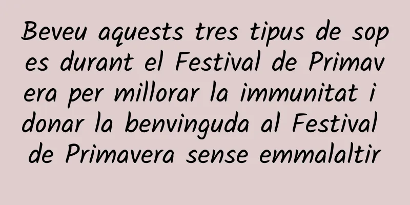 Beveu aquests tres tipus de sopes durant el Festival de Primavera per millorar la immunitat i donar la benvinguda al Festival de Primavera sense emmalaltir