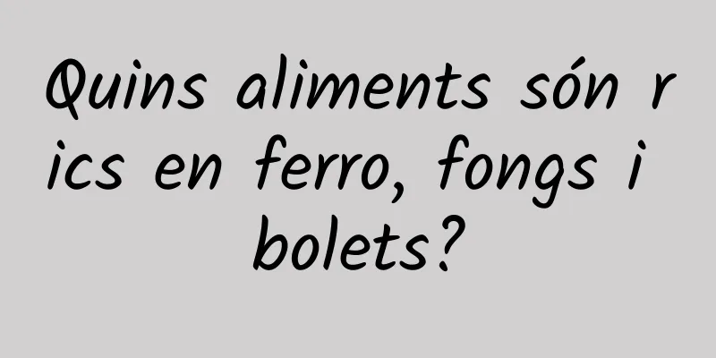 Quins aliments són rics en ferro, fongs i bolets?