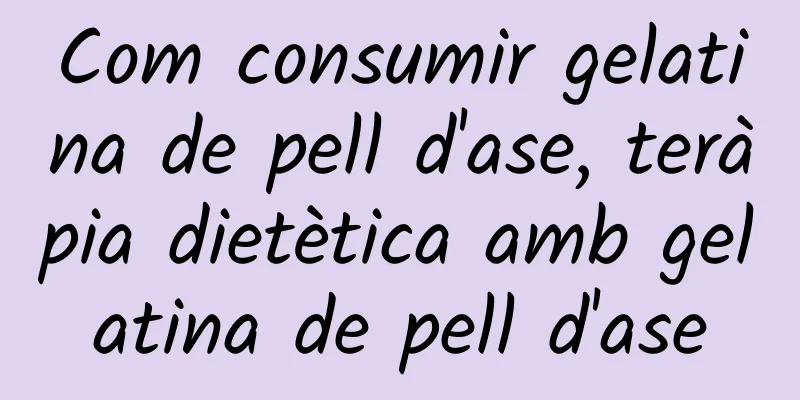 Com consumir gelatina de pell d'ase, teràpia dietètica amb gelatina de pell d'ase