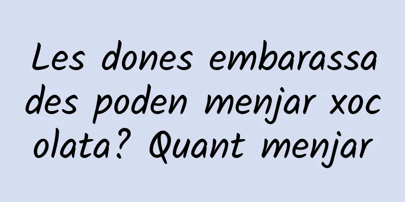 Les dones embarassades poden menjar xocolata? Quant menjar