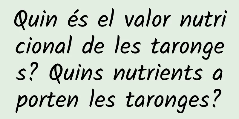 Quin és el valor nutricional de les taronges? Quins nutrients aporten les taronges?