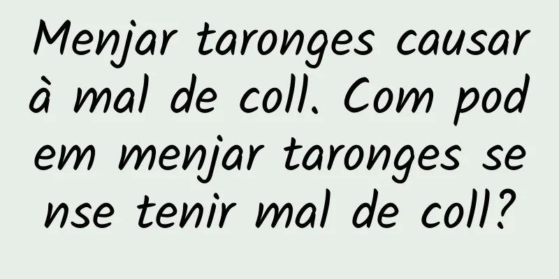 Menjar taronges causarà mal de coll. Com podem menjar taronges sense tenir mal de coll?