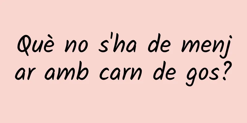 Què no s'ha de menjar amb carn de gos?
