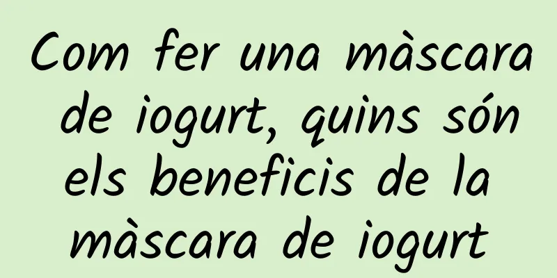 Com fer una màscara de iogurt, quins són els beneficis de la màscara de iogurt