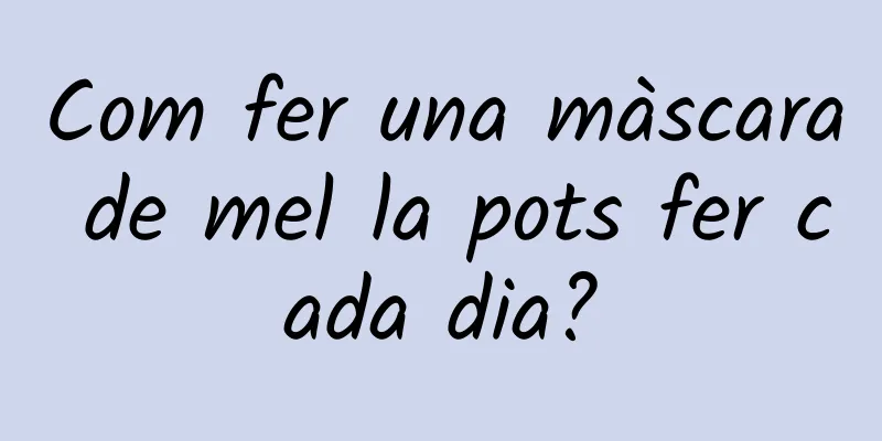 Com fer una màscara de mel la pots fer cada dia?