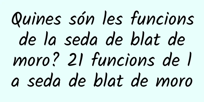 Quines són les funcions de la seda de blat de moro? 21 funcions de la seda de blat de moro