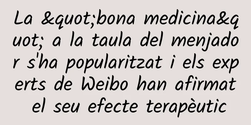 La "bona medicina" a la taula del menjador s'ha popularitzat i els experts de Weibo han afirmat el seu efecte terapèutic