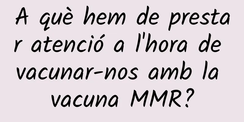 A què hem de prestar atenció a l'hora de vacunar-nos amb la vacuna MMR?