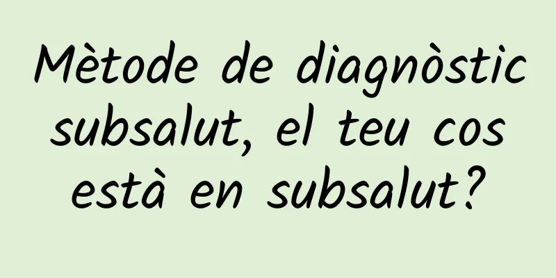 Mètode de diagnòstic subsalut, el teu cos està en subsalut?