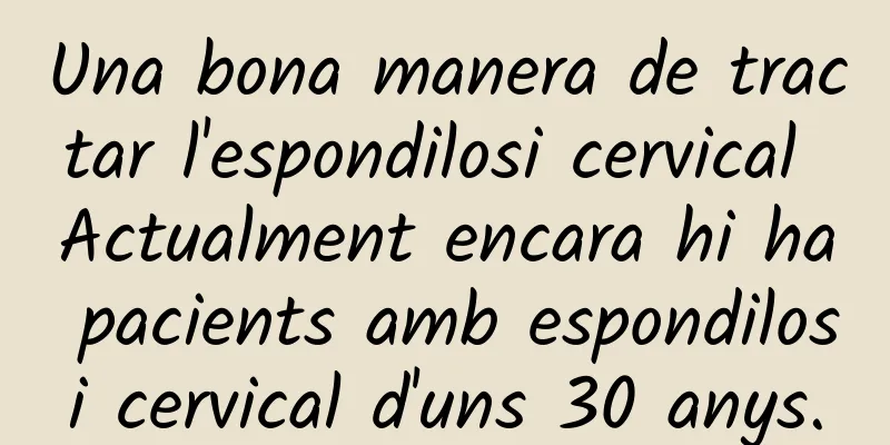 Una bona manera de tractar l'espondilosi cervical Actualment encara hi ha pacients amb espondilosi cervical d'uns 30 anys.