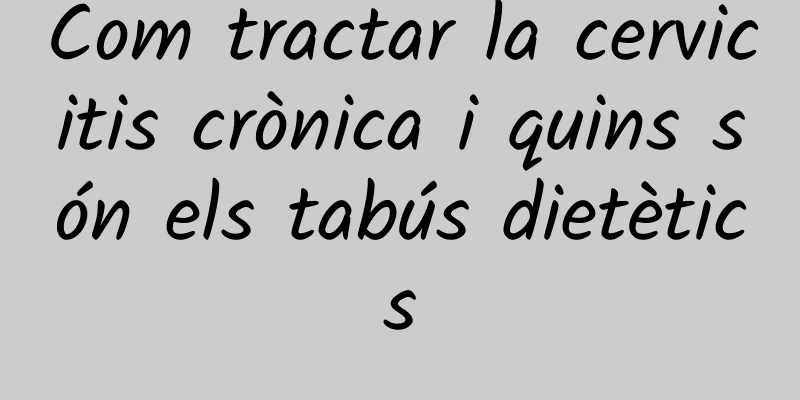 Com tractar la cervicitis crònica i quins són els tabús dietètics