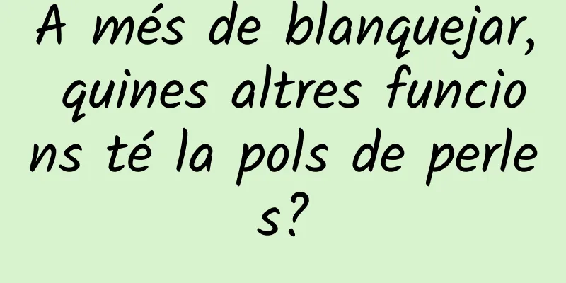 A més de blanquejar, quines altres funcions té la pols de perles?