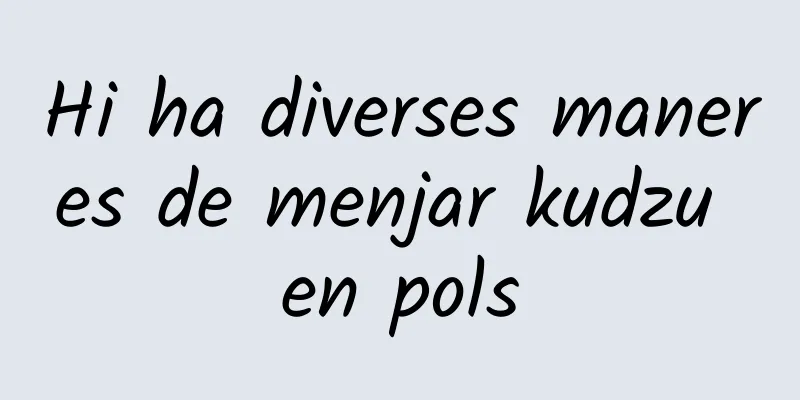 Hi ha diverses maneres de menjar kudzu en pols