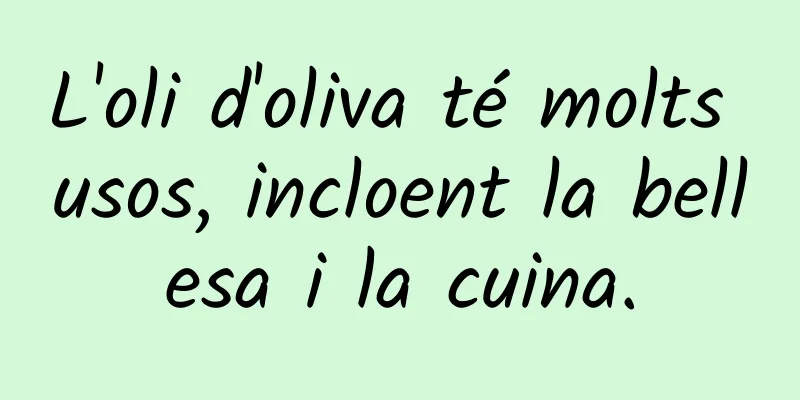 L'oli d'oliva té molts usos, incloent la bellesa i la cuina.