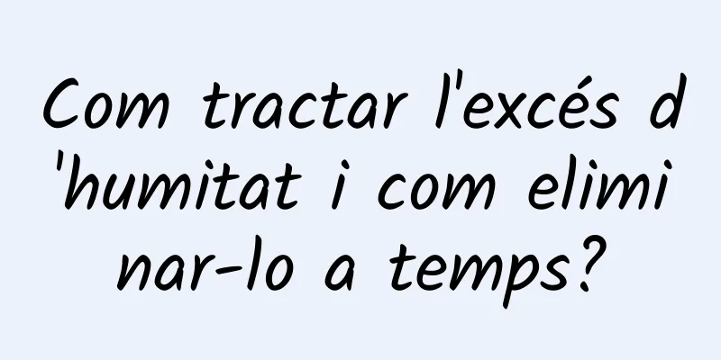 Com tractar l'excés d'humitat i com eliminar-lo a temps?