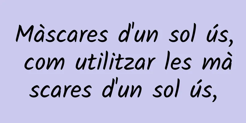 Màscares d'un sol ús, com utilitzar les màscares d'un sol ús,