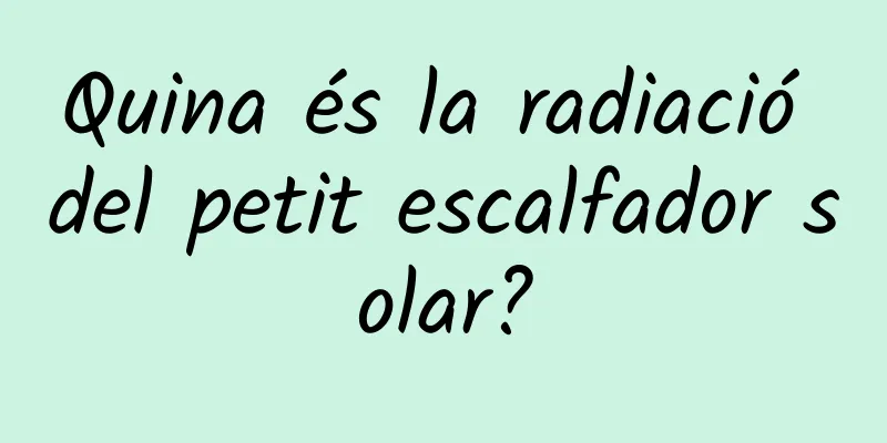 Quina és la radiació del petit escalfador solar?