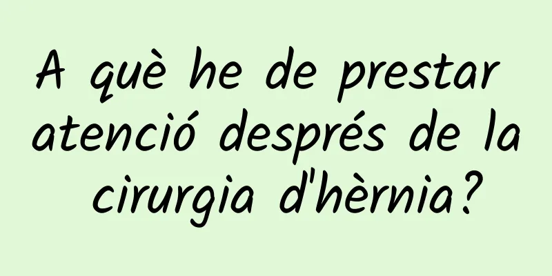 A què he de prestar atenció després de la cirurgia d'hèrnia?