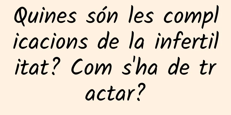 Quines són les complicacions de la infertilitat? Com s'ha de tractar?