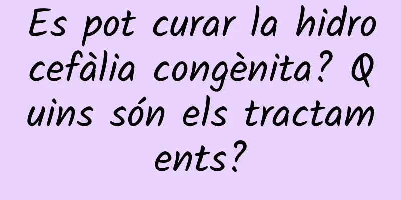 Es pot curar la hidrocefàlia congènita? Quins són els tractaments?