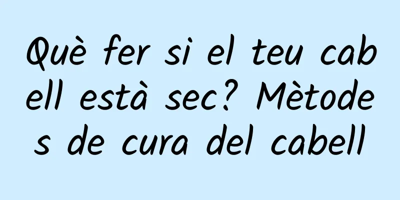 Què fer si el teu cabell està sec? Mètodes de cura del cabell