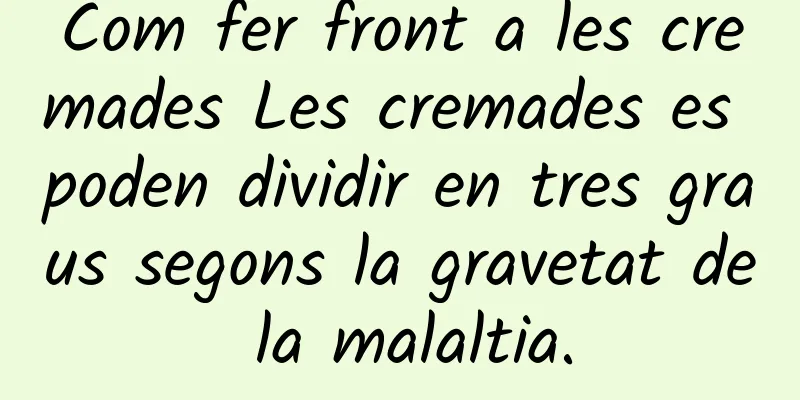 Com fer front a les cremades Les cremades es poden dividir en tres graus segons la gravetat de la malaltia.
