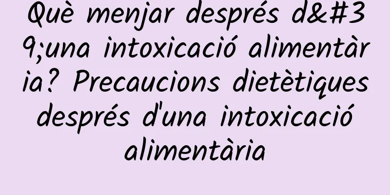 Què menjar després d'una intoxicació alimentària? Precaucions dietètiques després d'una intoxicació alimentària