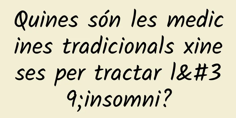 Quines són les medicines tradicionals xineses per tractar l'insomni?