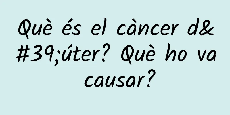 Què és el càncer d'úter? Què ho va causar?
