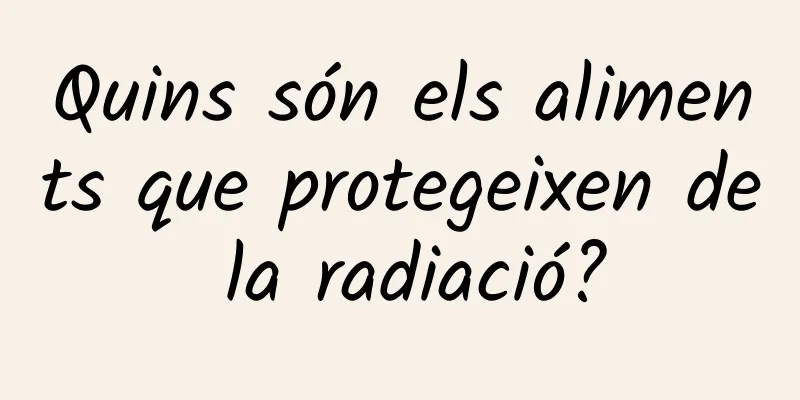 Quins són els aliments que protegeixen de la radiació?