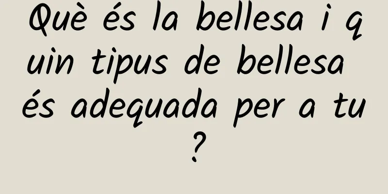 Què és la bellesa i quin tipus de bellesa és adequada per a tu?