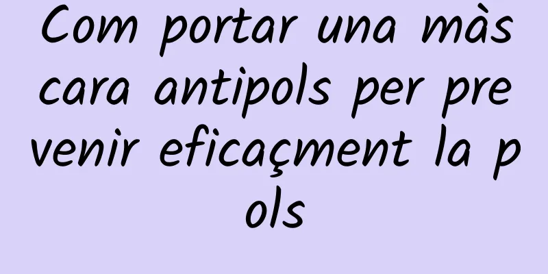 Com portar una màscara antipols per prevenir eficaçment la pols
