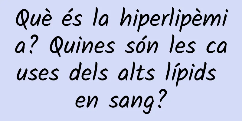 Què és la hiperlipèmia? Quines són les causes dels alts lípids en sang?