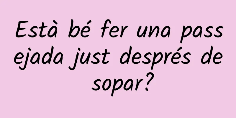 Està bé fer una passejada just després de sopar?