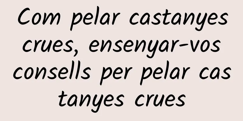 Com pelar castanyes crues, ensenyar-vos consells per pelar castanyes crues