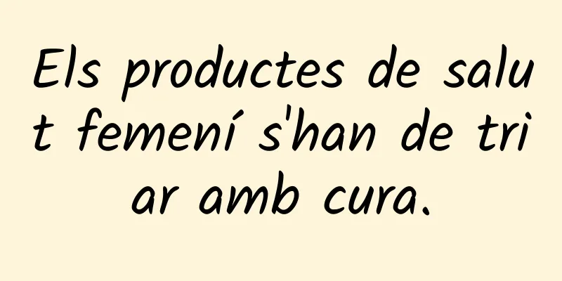 Els productes de salut femení s'han de triar amb cura.