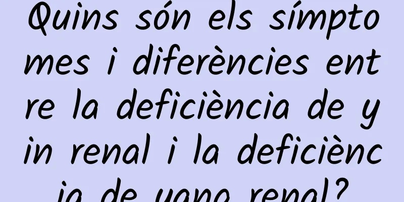 Quins són els símptomes i diferències entre la deficiència de yin renal i la deficiència de yang renal?