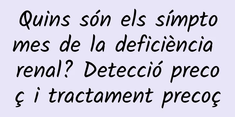 Quins són els símptomes de la deficiència renal? Detecció precoç i tractament precoç