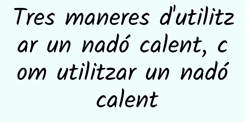 Tres maneres d'utilitzar un nadó calent, com utilitzar un nadó calent