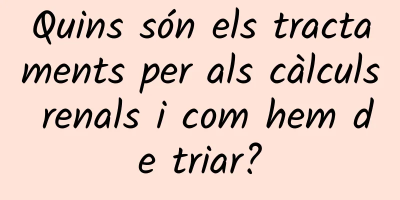 Quins són els tractaments per als càlculs renals i com hem de triar?