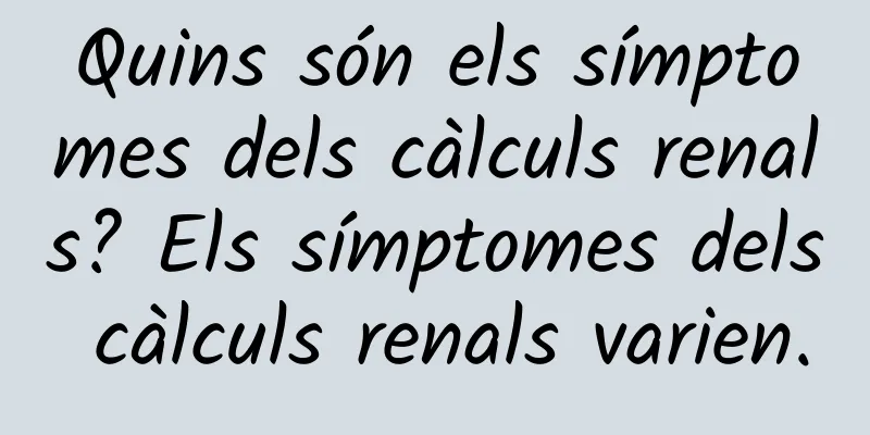 Quins són els símptomes dels càlculs renals? Els símptomes dels càlculs renals varien.