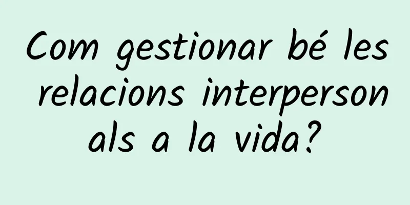 Com gestionar bé les relacions interpersonals a la vida?
