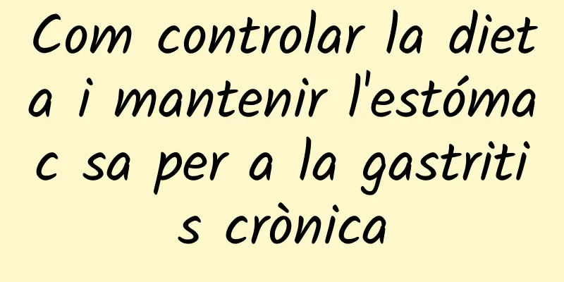 Com controlar la dieta i mantenir l'estómac sa per a la gastritis crònica