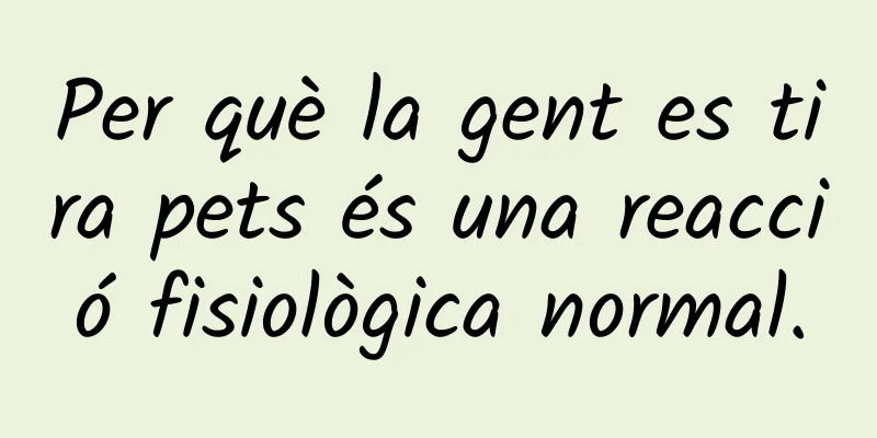 Per què la gent es tira pets és una reacció fisiològica normal.