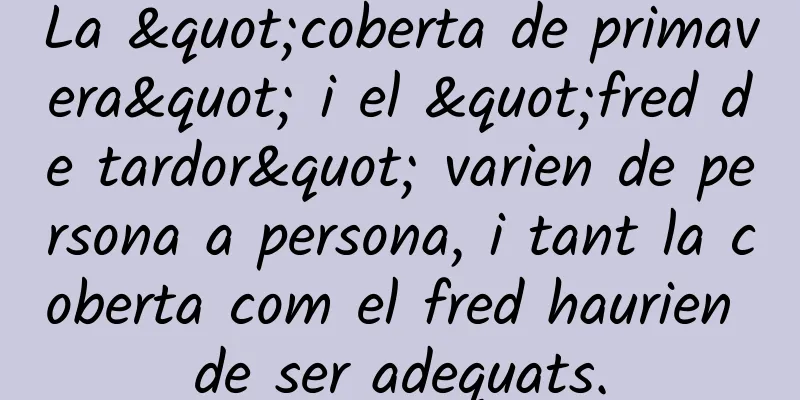 La "coberta de primavera" i el "fred de tardor" varien de persona a persona, i tant la coberta com el fred haurien de ser adequats.