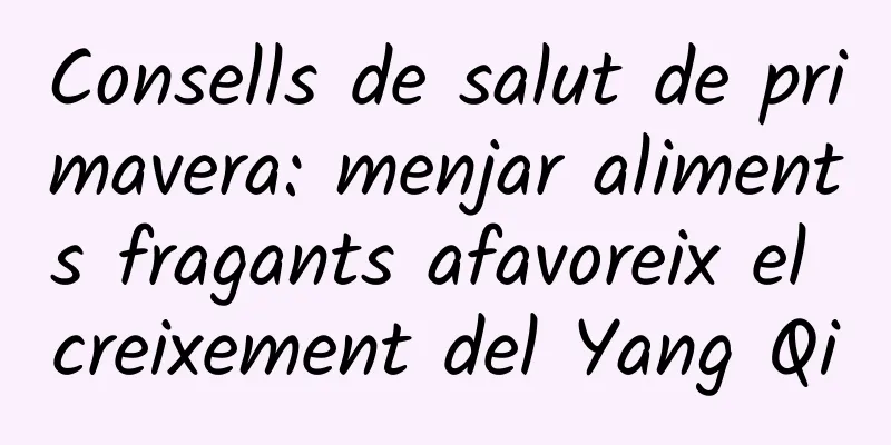 Consells de salut de primavera: menjar aliments fragants afavoreix el creixement del Yang Qi
